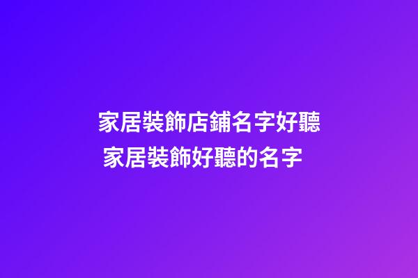 家居裝飾店鋪名字好聽 家居裝飾好聽的名字-第1張-店鋪起名-玄機派